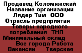 Продавец Коломяжский › Название организации ­ Лидер Тим, ООО › Отрасль предприятия ­ Товары народного потребления (ТНП) › Минимальный оклад ­ 26 000 - Все города Работа » Вакансии   . Тверская обл.,Нелидово г.